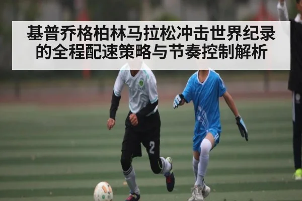 基普乔格柏林马拉松冲击世界纪录的全程配速策略与节奏控制解析 | www.hth.com