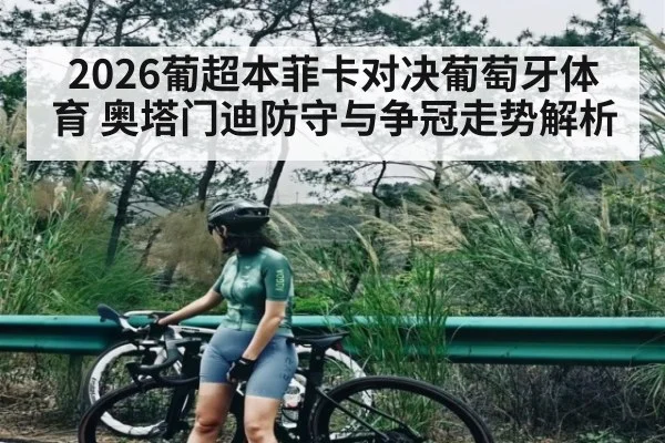 2026葡超本菲卡对决葡萄牙体育 奥塔门迪防守与争冠走势解析 | www.hth.com