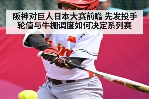 阪神对巨人日本大赛前瞻 先发投手轮值与牛棚调度如何决定系列赛(www.hth.com)